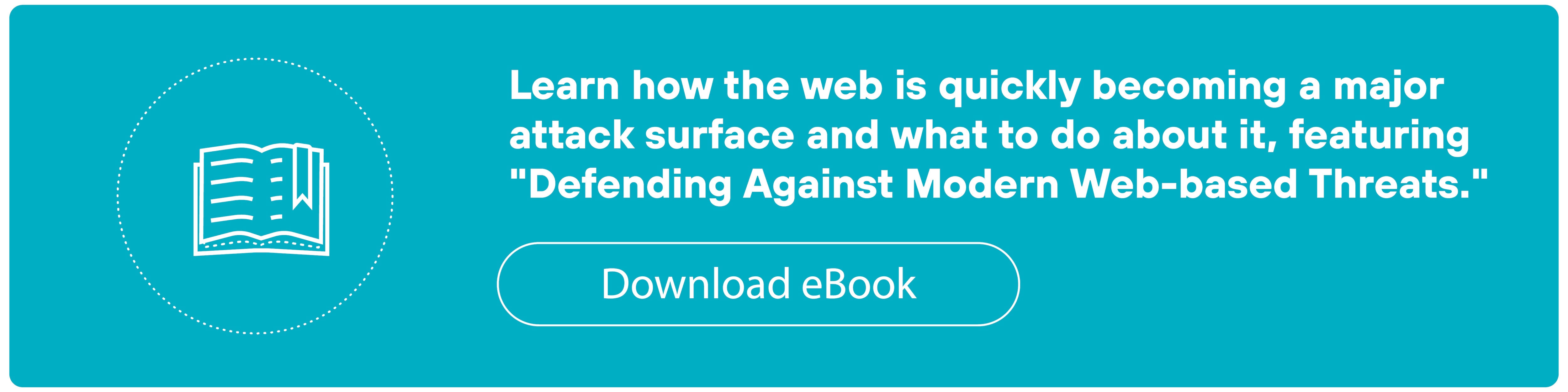 A rectangular teal call-to-action banner contains a white circular icon on the left showing an open book with a ribbon bookmark. To the right of the icon, white bold text reads 'Learn how the web is quickly becoming a major attack surface and what to do about it, featuring 'Defending Against Modern Web-based Threats.'' Below the text is a white-bordered pill-shaped button with white text that reads 'Download eBook.'